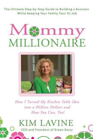 Mommy Millionaire: How I Turned My Kitchen Table Idea Into a Million Dollars and How You Can, Too! de Kim Lavine