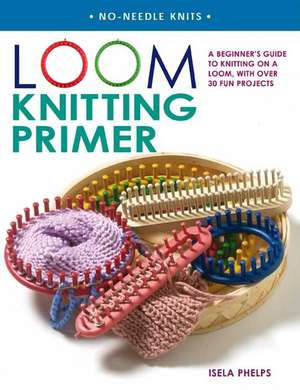 Loom Knitting Primer: A Beginner's Guide to Knitting on a Loom, with Over 30 Fun Projects de Isela Phelps