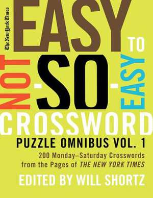 The New York Times Easy to Not-So-Easy Crossword Puzzle Omnibus: 200 Monday-Saturday Crosswords from the Pages of the New York Times de Will Shortz