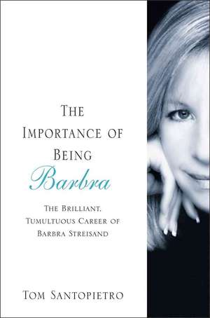 The Importance of Being Barbra: The Brilliant, Tumultuous Career of Barbra Streisand de Tom Santopietro