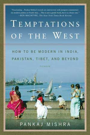 Temptations of the West: How to Be Modern in India, Pakistan, Tibet, and Beyond de Pankaj Mishra