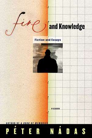 Fire and Knowledge: Fiction and Essays de Peter Nadas