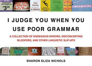 I Judge You When You Use Poor Grammar: A Collection of Egregious Errors, Disconcerting Bloopers, and Other Linguistic Slip-Ups de Sharon Eliza Nichols