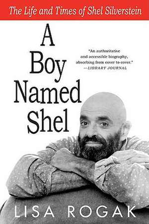 A Boy Named Shel: The Life and Times of Shel Silverstein de Lisa Rogak