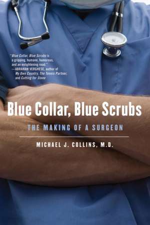 Blue Collar, Blue Scrubs: The Making of a Surgeon de Michael J. Collins