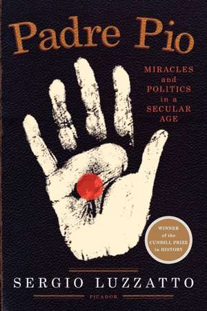 Padre Pio: Miracles and Politics in a Secular Age de Sergio Luzzatto