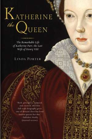 Katherine the Queen: The Remarkable Life of Katherine Parr, the Last Wife of Henry VIII de Linda Porter