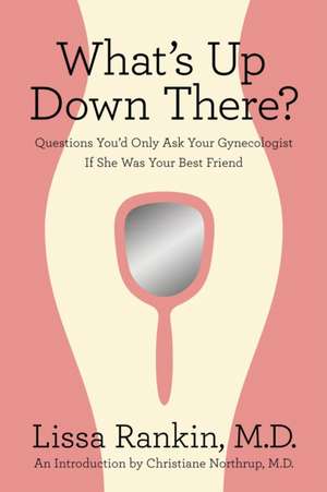 What's Up Down There?: Questions You'd Only Ask Your Gynecologist If She Was Your Best Friend de Rankin Lissa