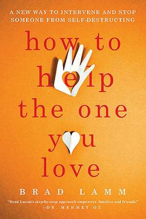 How to Help the One You Love: A New Way to Intervene and Stop Someone from Self-Destructing de Brad Lamm