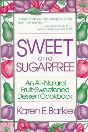 Sweet and Sugar Free: An All Natural Fruit-Sweetened Dessert Cookbook de Karen E. Barkie