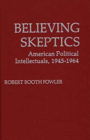 Believing Skeptics: American Political Intellectuals, 1945-64 de Robert Booth Fowler