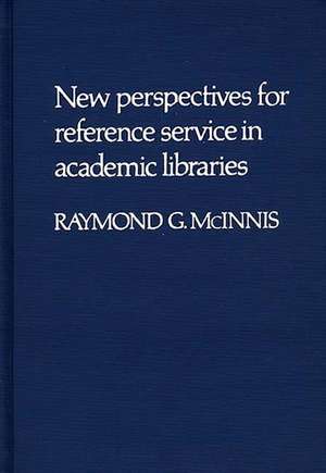 New Perspectives for Reference Service in Academic Libraries. de Raymond G. McInnis