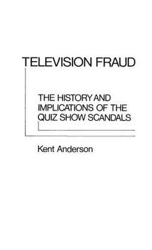 Television Fraud: The History and Implications of the Quiz Show Scandals de Kent Anderson