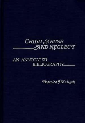 Child Abuse and Neglect: An Annotated Bibliography de Beatrice J. Kalisch