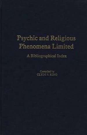 Psychic and Religious Phenomena Limited: A Bibliographical Index de Clyde S. King