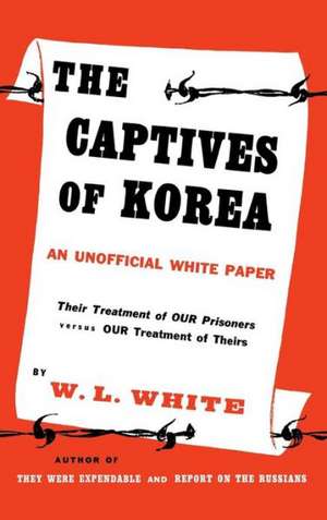 The Captives of Korea: An Unofficial White Paper on the Treatment of War Prisoners; Our Treatment of Theirs, Their Treatment of Ours de William Lindsay White