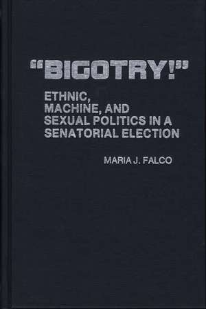 Bigotry!: Ethnic, Machine, and Sexual Politics in a Senatorial Election de Maria J. Falco