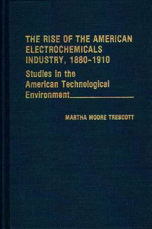 The Rise of the American Electrochemicals Industry, 1880-1910. de Martha Trescott