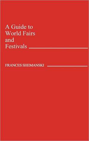 A Guide to World Fairs and Festivals de Frances Shemanski