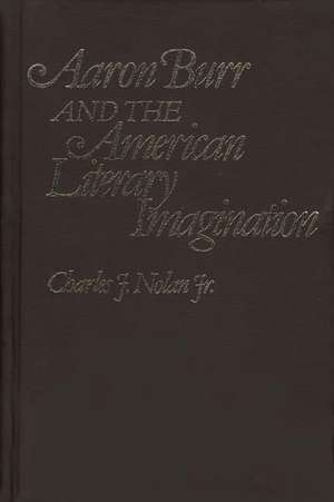 Aaron Burr and the American Literary Imagination. de Charles J. Nolan