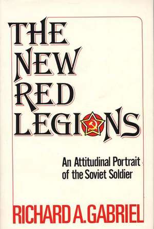 The New Red Legions: An Attitudinal Portrait of the Soviet Soldier de Professor Richard A. Gabriel