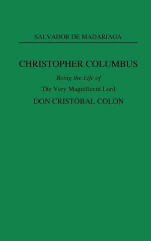 Christopher Columbus: Being the Life of the Very Magnificent Lord Don Cristobal Colon de Salvador de Madariaga