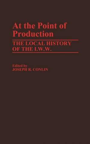 At the Point of Production: The Local History of the I.W.W de Joseph Robert Conlin