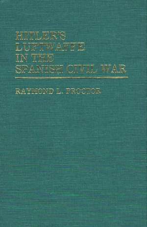 Hitler's Luftwaffe in the Spanish Civil War de Raymond L. Proctor