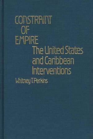 Constraint of Empire: The United States and Caribbean Interventions de Whitney Perkins