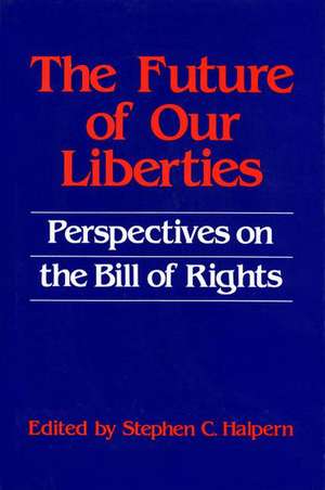 The Future of Our Liberties: Perspectives on the Bill of Rights de Stephen C Halpern