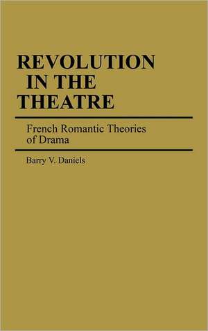 Revolution in the Theatre: French Romantic Theories of Drama de Barry Daniels