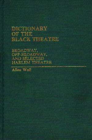 Dictionary of the Black Theatre: Broadway, Off-Broadway, and Selected Harlem Theatre de Allen L. Woll