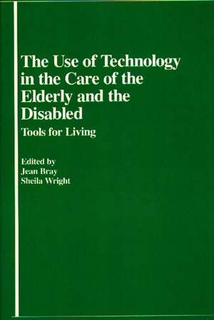 The Use of Technology in the Care of the Elderly and the Disabled: Tools for Living de Jean Bray