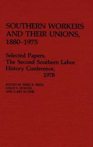 Southern Workers and Their Unions, 1880-1975: Selected Papers, The Second Southern Labor History Conference, 1978 de Gary M. Fink