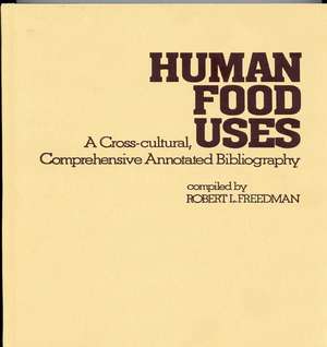 Human Food Uses: A Cross-Cultural, Comprehensive Annotated Bibliography de Robert L. Freedman