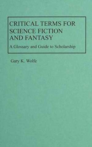 Critical Terms for Science Fiction and Fantasy: A Glossary and Guide to Scholarship de Gary K. Wolfe