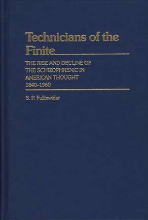 Technicians of the Finite: The Rise and Decline of the Schizophrenic in American Thought, 1840-1960 de S. P. Fullinwider