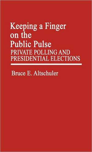 Keeping a Finger on the Public Pulse: Private Polling and Presidential Elections de Bruce E. Altschuler