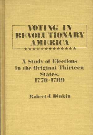 Voting in Revolutionary America: A Study of Elections in the Original Thirteen States, 1776-1789 de Robert J. Dinkin