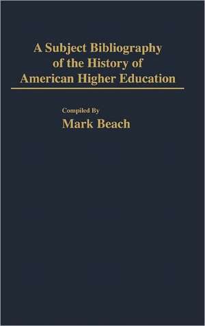 A Subject Bibliography of the History of American Higher Education de Mark Beach