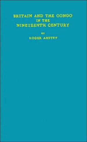 Britain and the Congo in the Nineteenth Century. de Roger Anstey