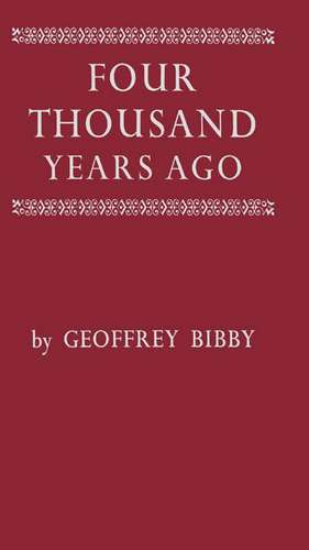 Four Thousand Years Ago: A World Panorama of Life in the Second Millenium B.C de Geoffrey Bibby