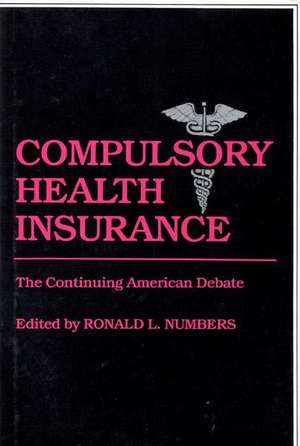 Compulsory Health Insurance: The Continuing American Debate de Ronald L. Numbers