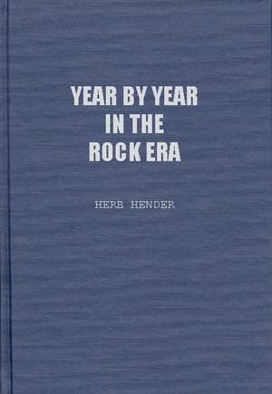 Year by Year in the Rock Era: Events and Conditions Shaping the Rock Generations that Reshaped America de Herb Hendler