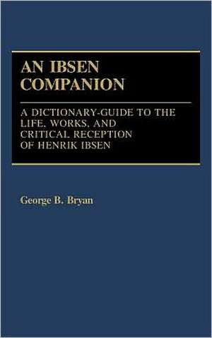 Ibsen Companion: A Dictionary-Guide to the Life, Works, and Critical Reception of Henrik Ibsen de George B. Bryan