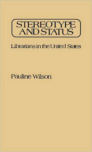 Stereotype and Status: Librarians in the United States de Pauline Wilson