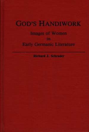 God's Handiwork: Images of Women in Early Germanic Literature de Richard J. Schrader