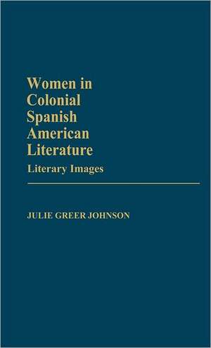 Women in Colonial Spanish American Literature: Literary Images de Julie Greer Johnson