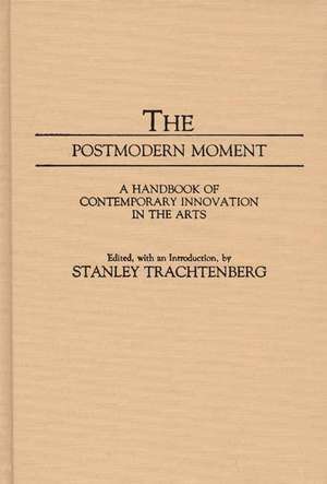 The Postmodern Moment: A Handbook of Contemporary Innovation in the Arts de Stanley Trachtenberg