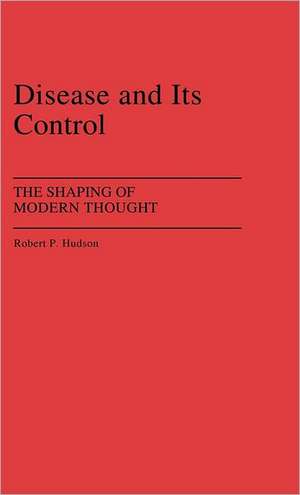 Disease and Its Control: The Shaping of Modern Thought de Robert P. Hudson